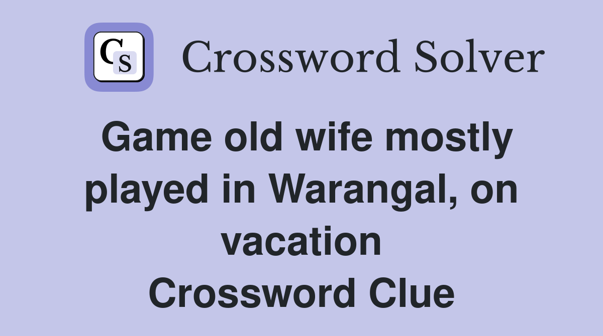 Game old wife mostly played in Warangal, on vacation Crossword Clue Answers Crossword Solver